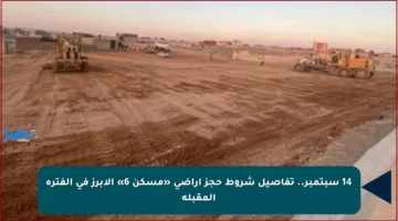 14 سبتمبر.. تفاصيل شروط حجز أراضي «مسكن 6» الأبرز في الفترة المقبلة